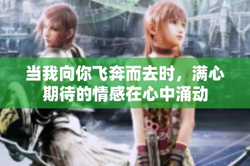 当我向你飞奔而去时，满心期待的情感在心中涌动