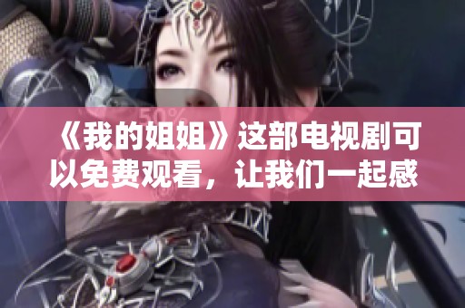 《我的姐姐》这部电视剧可以免费观看，让我们一起感受她的故事吧