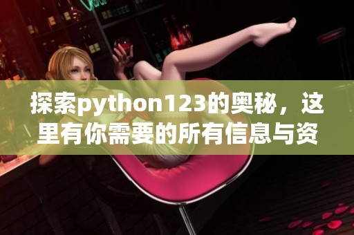 探索python123的奥秘，这里有你需要的所有信息与资源。