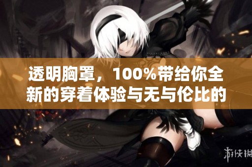 透明胸罩，100%带给你全新的穿着体验与无与伦比的舒适感