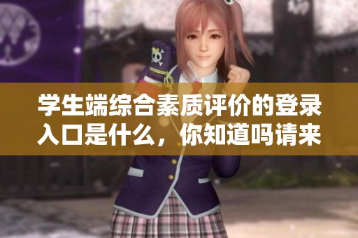 学生端综合素质评价的登录入口是什么，你知道吗请来了解一下吧
