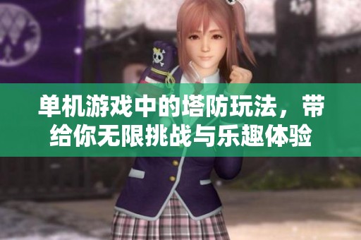 单机游戏中的塔防玩法，带给你无限挑战与乐趣体验