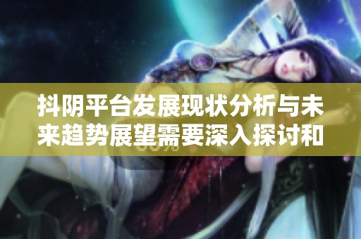 抖阴平台发展现状分析与未来趋势展望需要深入探讨和研究