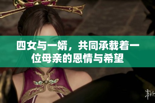 四女与一婿，共同承载着一位母亲的恩情与希望
