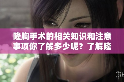 隆胸手术的相关知识和注意事项你了解多少呢？了解隆胸重塑美丽曲线的方法。