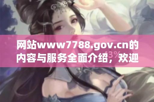 网站www7788.gov.cn的内容与服务全面介绍，欢迎访问获取更多信息