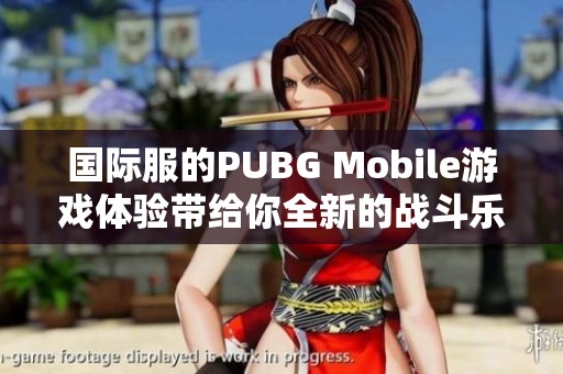 国际服的PUBG Mobile游戏体验带给你全新的战斗乐趣