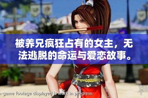 被养兄疯狂占有的女主，无法逃脱的命运与爱恋故事。