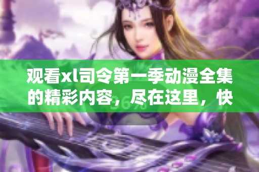 观看xl司令第一季动漫全集的精彩内容，尽在这里，快来一起体验吧！
