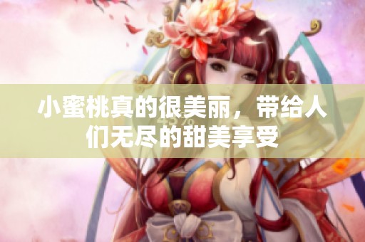 小蜜桃真的很美丽，带给人们无尽的甜美享受
