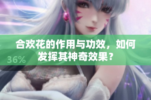合欢花的作用与功效，如何发挥其神奇效果？