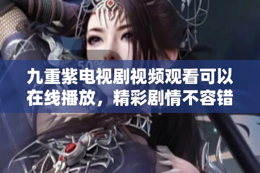 九重紫电视剧视频观看可以在线播放，精彩剧情不容错过！