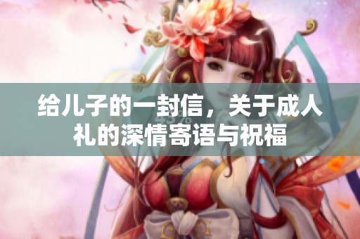 给儿子的一封信，关于**礼的深情寄语与祝福