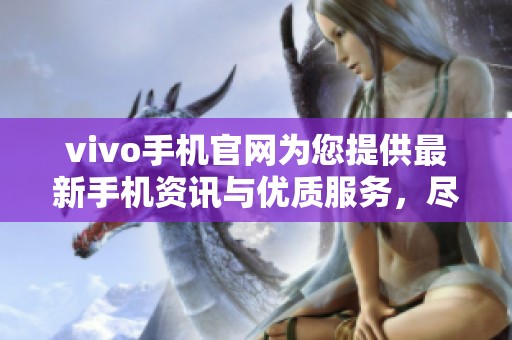 vivo手机官网为您提供最新手机资讯与优质服务，尽在vivo手机官网。