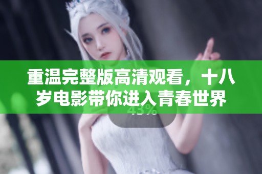 重温完整版高清观看，十八岁电影带你进入青春世界