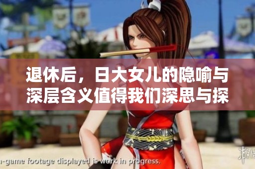 退休后，日大女儿的隐喻与深层含义值得我们深思与探讨。