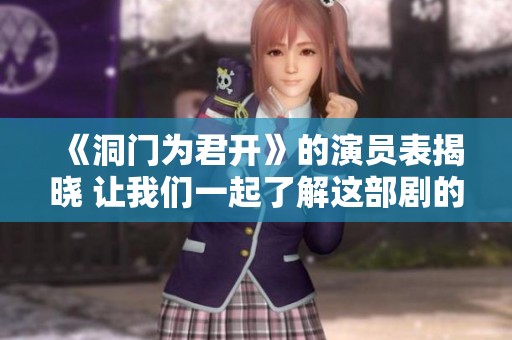 《洞门为君开》的演员表揭晓 让我们一起了解这部剧的精彩演员阵容
