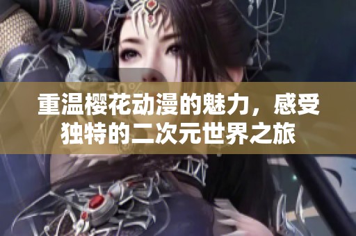 重温樱花动漫的魅力，感受独特的二次元世界之旅