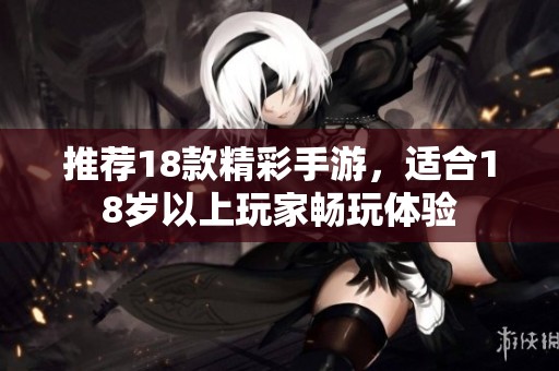 推荐18款精彩手游，适合18岁以上玩家畅玩体验