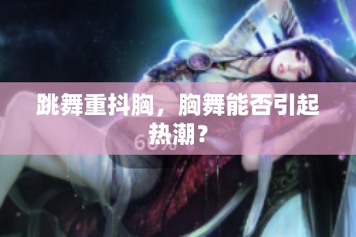 跳舞重抖胸，胸舞能否引起热潮？