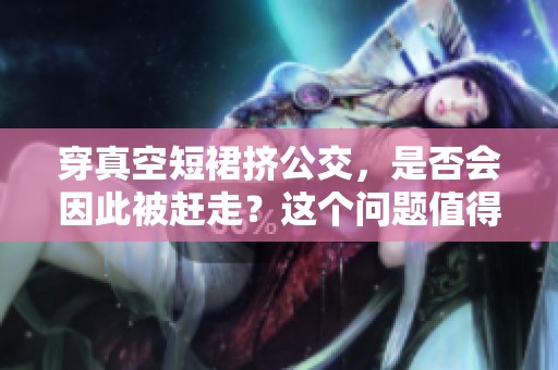 穿真空短裙挤公交，是否会因此被赶走？这个问题值得思考。