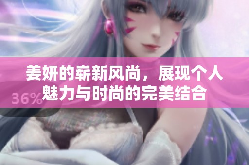 姜妍的崭新风尚，展现个人魅力与时尚的完美结合