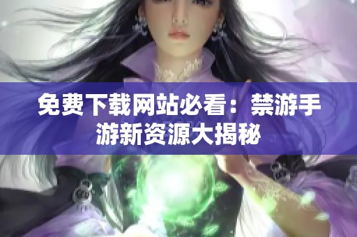 免费下载网站必看：禁游手游新资源大揭秘
