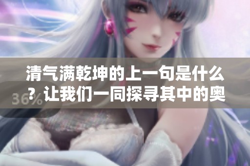 清气满乾坤的上一句是什么？让我们一同探寻其中的奥秘与智慧。
