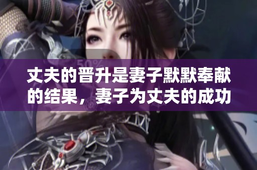 丈夫的晋升是妻子默默奉献的结果，妻子为丈夫的成功付出了许多努力