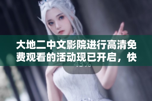 大地二中文影院进行高清免费观看的活动现已开启，快来观看吧