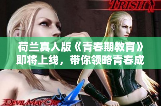 荷兰真人版《青春期教育》即将上线，带你领略青春成长的新视角