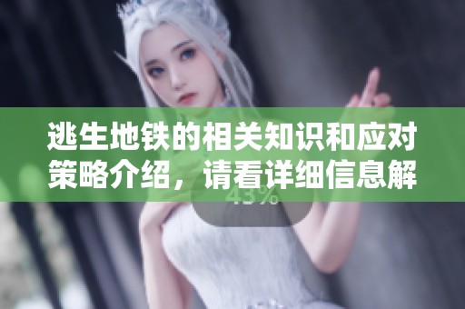 逃生地铁的相关知识和应对策略介绍，请看详细信息解读