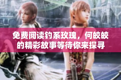 免费阅读钓系玫瑰，何皎皎的精彩故事等待你来探寻