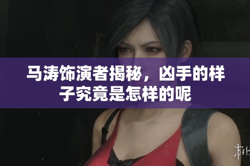 马涛饰演者揭秘，凶手的样子究竟是怎样的呢