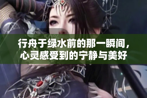 行舟于绿水前的那一瞬间，心灵感受到的宁静与美好
