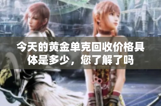 今天的黄金单克回收价格具体是多少，您了解了吗