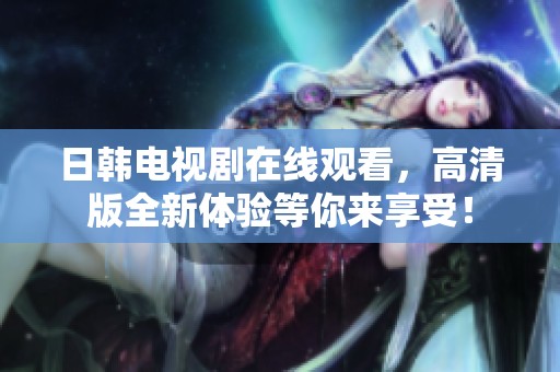 日韩电视剧在线观看，高清版全新体验等你来享受！