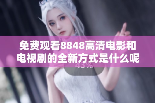 免费观看8848高清电影和电视剧的全新方式是什么呢