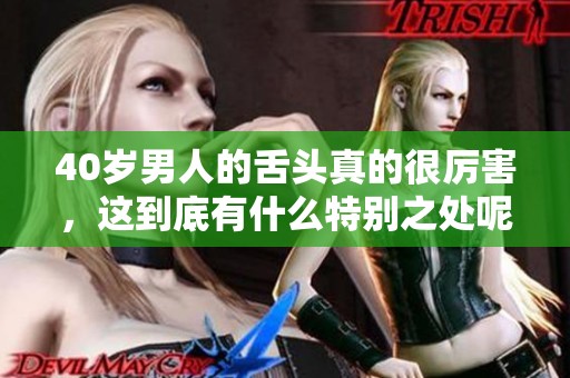 40岁男人的舌头真的很厉害，这到底有什么特别之处呢