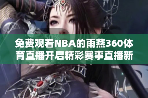 免费观看NBA的雨燕360**直播开启精彩赛事直播新体验