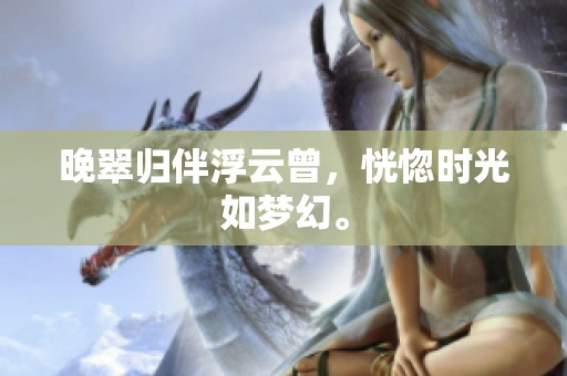晚翠归伴浮云曾，恍惚时光如梦幻。