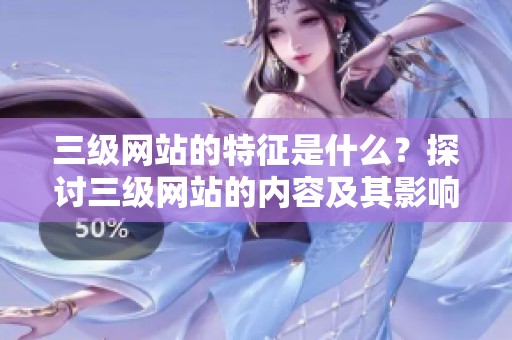 三级网站的特征是什么？探讨三级网站的内容及其影响力。