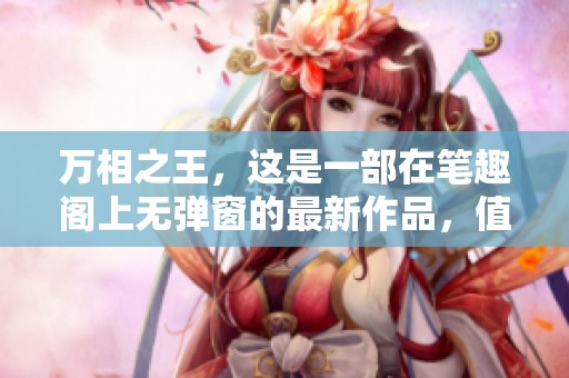 万相之王，这是一部在笔趣阁上无弹窗的最新作品，值得一看！