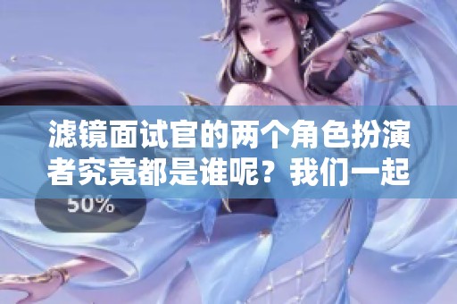 滤镜面试官的两个角色扮演者究竟都是谁呢？我们一起来揭晓吧！