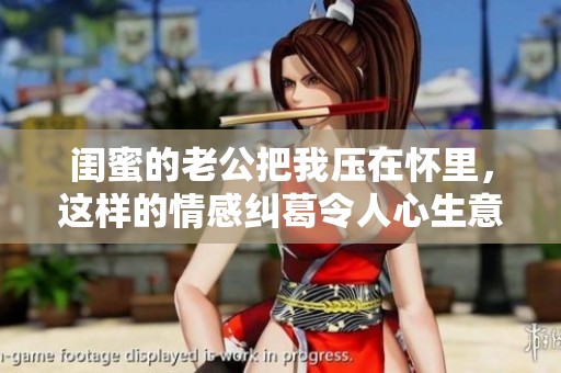 闺蜜的老公把我压在怀里，这样的情感纠葛令人心生意外与困惑
