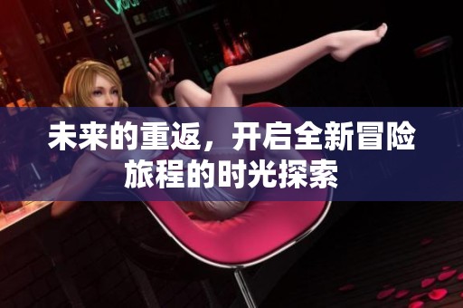 未来的重返，开启全新冒险旅程的时光探索