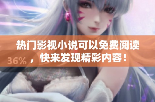 热门影视小说可以免费阅读，快来发现精彩内容！