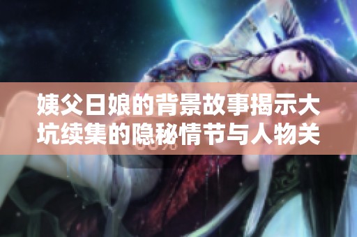 姨父日娘的背景故事揭示大坑续集的隐秘情节与人物关系