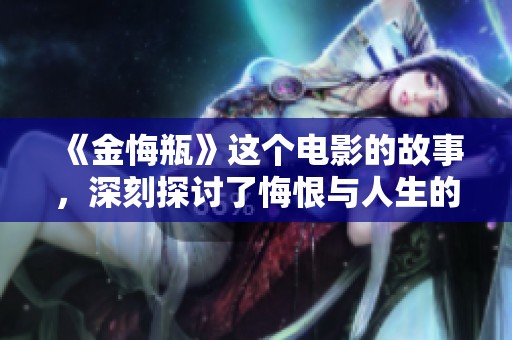 《金悔瓶》这个电影的故事，深刻探讨了悔恨与人生的种种联系