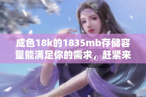 成色18k的1835mb存储容量能满足你的需求，赶紧来了解这款产品吧！